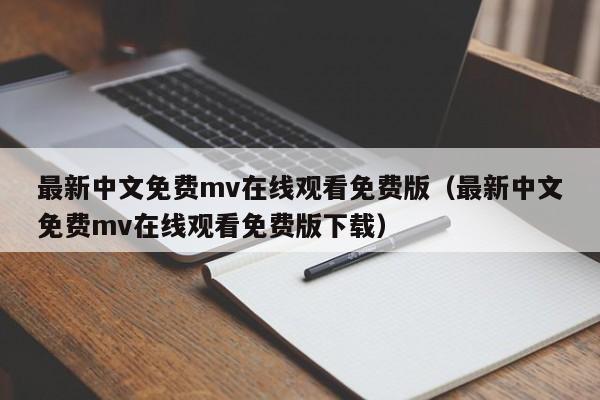最新中文免费mv在线观看免费版（最新中文免费mv在线观看免费版下载）