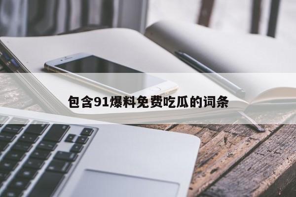 包含91爆料免费吃瓜的词条